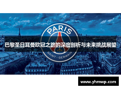 巴黎圣日耳曼欧冠之路的深度剖析与未来挑战展望 巴黎圣日耳曼欧冠之路的深度剖析与未来挑战展望