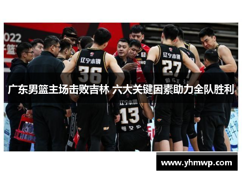 广东男篮主场击败吉林 六大关键因素助力全队胜利 广东男篮主场击败吉林 六大关键因素助力全队胜利