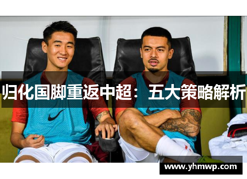 归化国脚重返中超:五大策略解析 归化国脚重返中超:五大策略解析