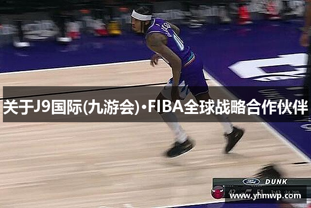 关于J9国际(九游会)·FIBA全球战略合作伙伴